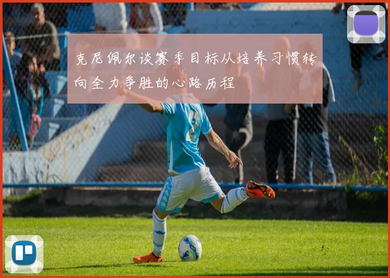 克尼佩尔谈赛季目标从培养习惯转向全力争胜的心路历程