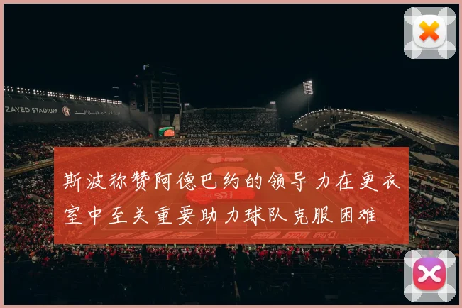 斯波称赞阿德巴约的领导力在更衣室中至关重要助力球队克服困难