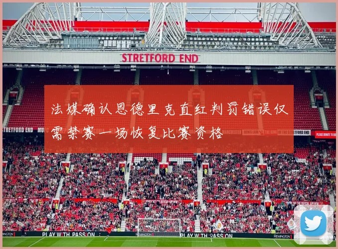 法媒确认恩德里克直红判罚错误仅需禁赛一场恢复比赛资格