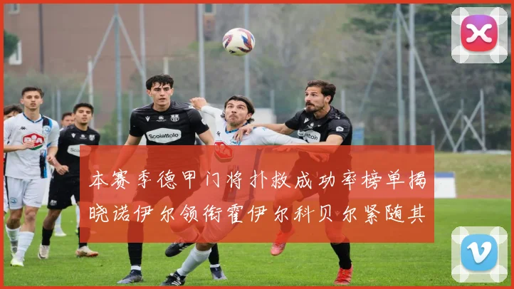 本赛季德甲门将扑救成功率榜单揭晓诺伊尔领衔霍伊尔科贝尔紧随其后