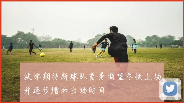 波津期待新球队首秀渴望尽快上场并逐步增加出场时间
