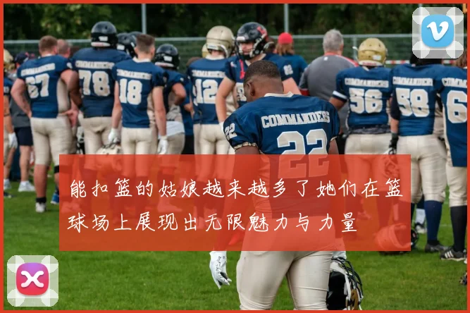能扣篮的姑娘越来越多了她们在篮球场上展现出无限魅力与力量