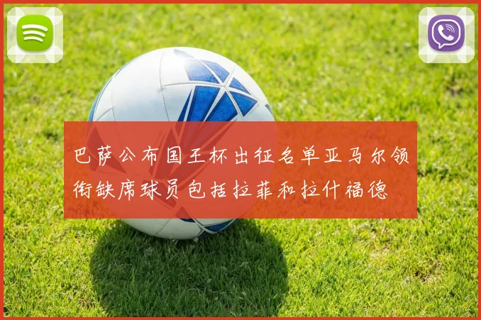 巴萨公布国王杯出征名单亚马尔领衔缺席球员包括拉菲和拉什福德