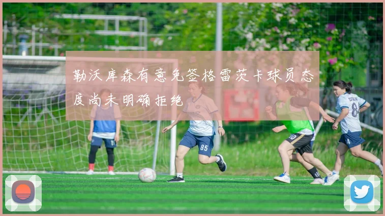 勒沃库森有意免签格雷茨卡球员态度尚未明确拒绝