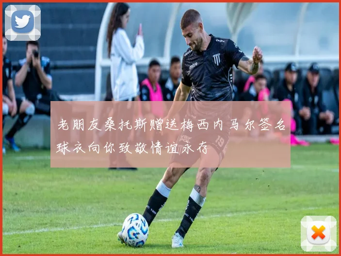 老朋友桑托斯赠送梅西内马尔签名球衣向你致敬情谊永存