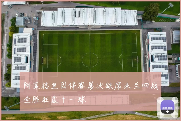 阿莱格里因停赛屡次缺席米兰四战全胜狂轰十一球