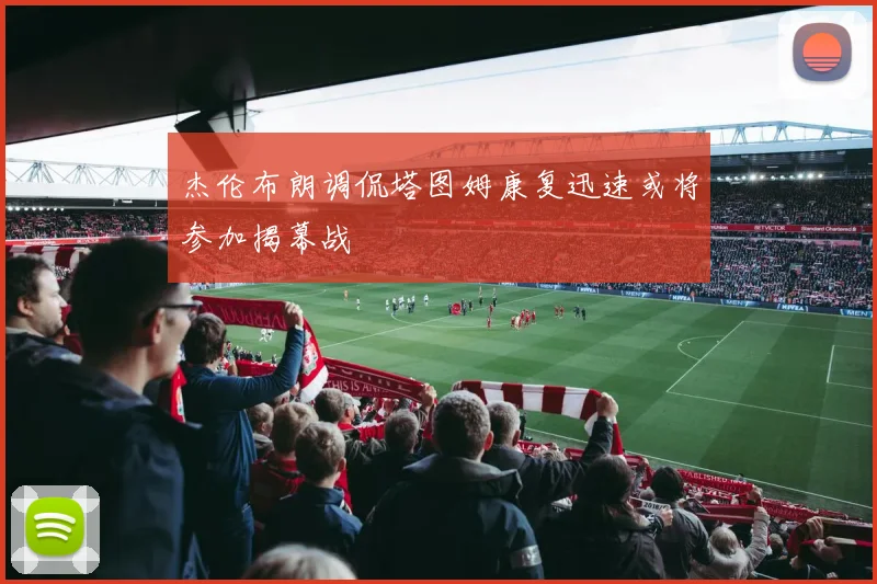 杰伦布朗调侃塔图姆康复迅速或将参加揭幕战