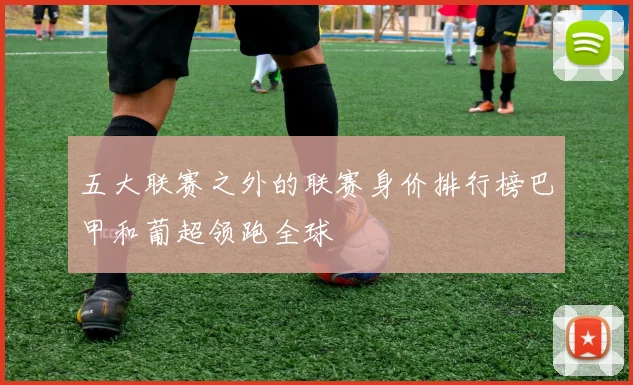 五大联赛之外的联赛身价排行榜巴甲和葡超领跑全球