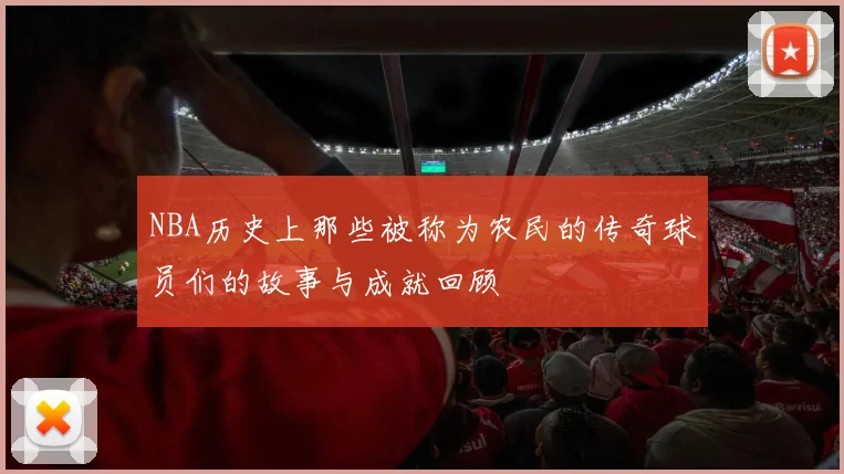 NBA历史上那些被称为农民的传奇球员们的故事与成就回顾