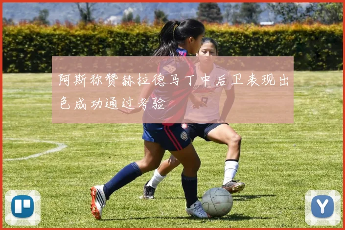 阿斯称赞赫拉德马丁中后卫表现出色成功通过考验