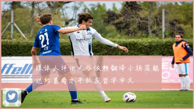 媒体人评论大谷依赖翻译小杨若能达约基奇水平队友皆学中文